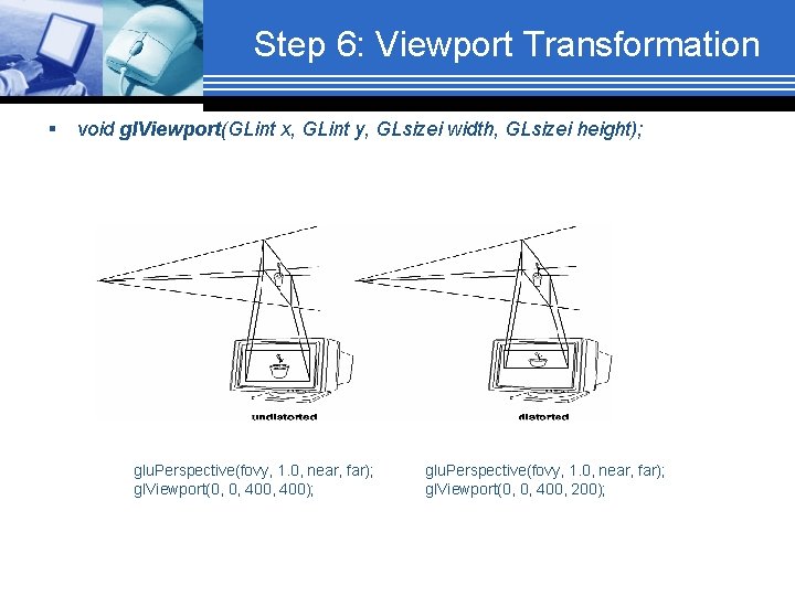 Step 6: Viewport Transformation § void gl. Viewport(GLint x, GLint y, GLsizei width, GLsizei