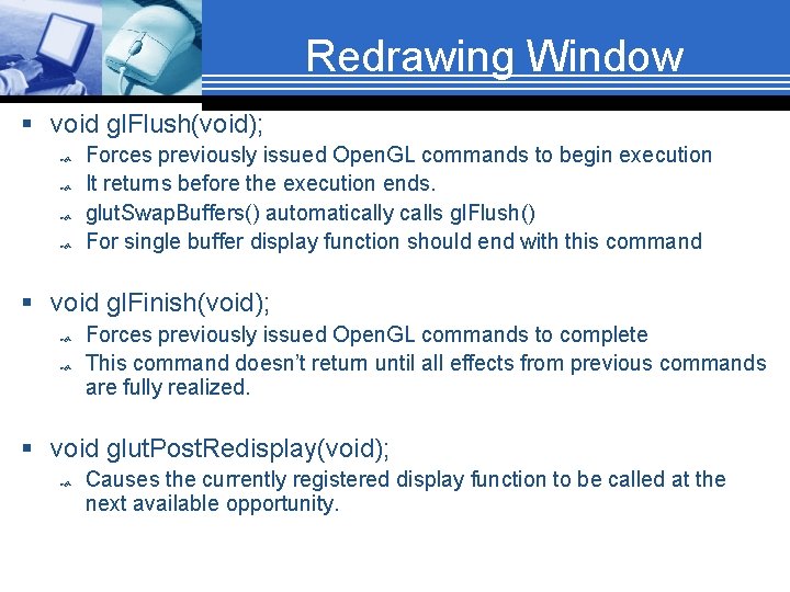Redrawing Window § void gl. Flush(void); Forces previously issued Open. GL commands to begin