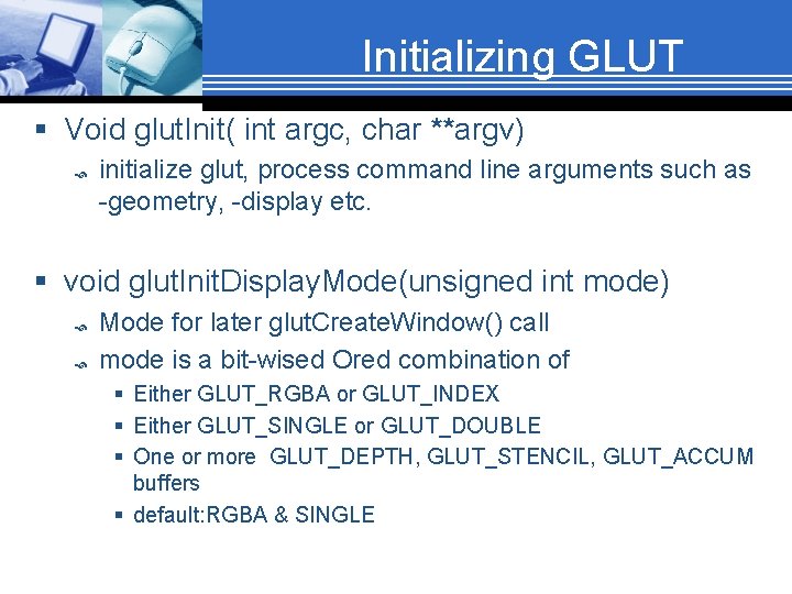 Initializing GLUT § Void glut. Init( int argc, char **argv) initialize glut, process command