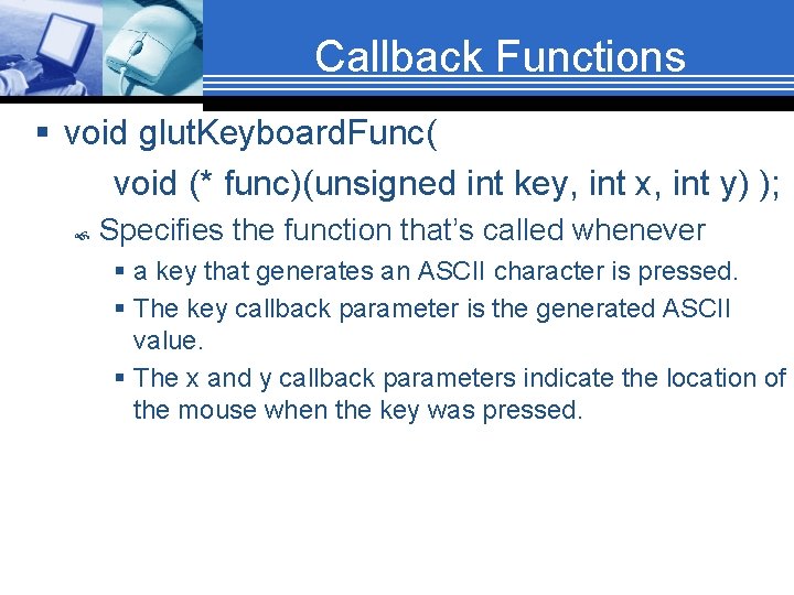 Callback Functions § void glut. Keyboard. Func( void (* func)(unsigned int key, int x,