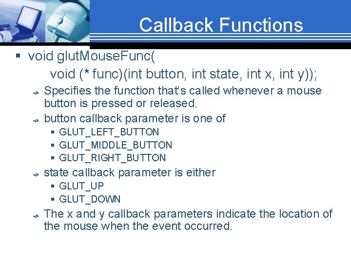 Callback Functions § void glut. Mouse. Func( void (* func)(int button, int state, int