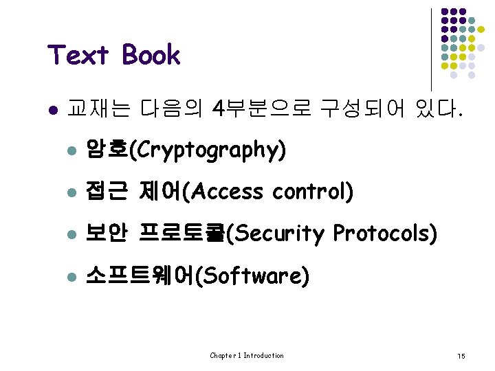 Text Book l 교재는 다음의 4부분으로 구성되어 있다. l 암호(Cryptography) l 접근 제어(Access control)