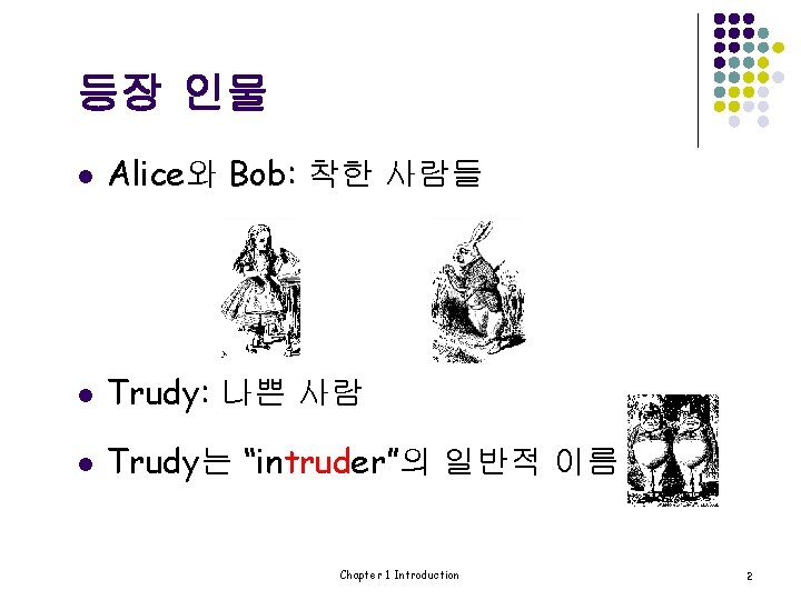 등장 인물 l Alice와 Bob: 착한 사람들 l Trudy: 나쁜 사람 l Trudy는 “intruder”의