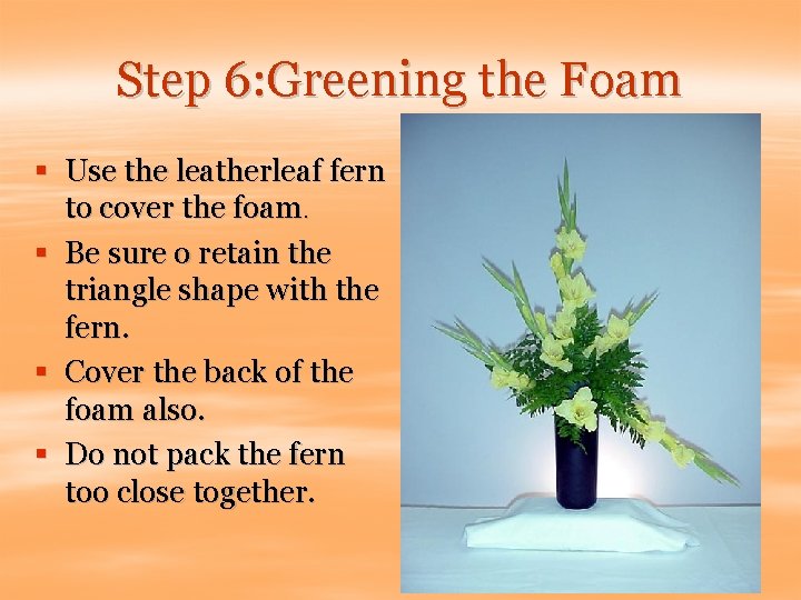 Step 6: Greening the Foam § Use the leatherleaf fern to cover the foam.