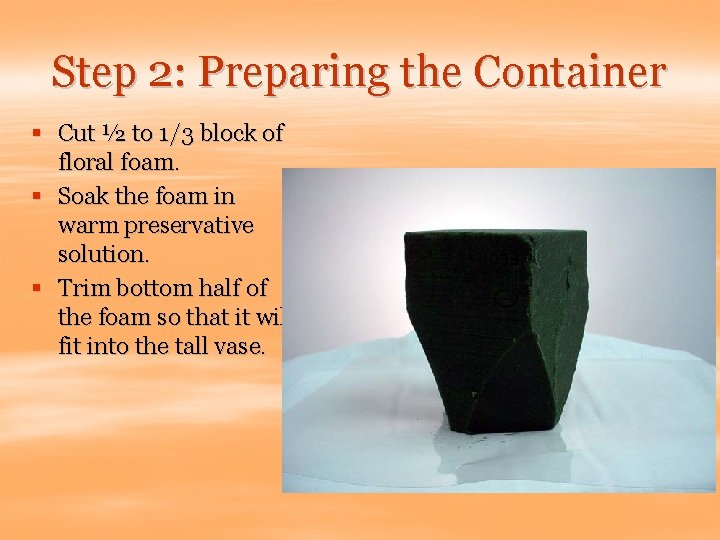 Step 2: Preparing the Container § Cut ½ to 1/3 block of floral foam.