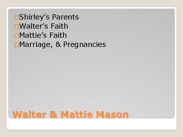 �Shirley’s Parents �Walter’s Faith �Mattie’s Faith �Marriage, & Pregnancies Walter & Mattie Mason 