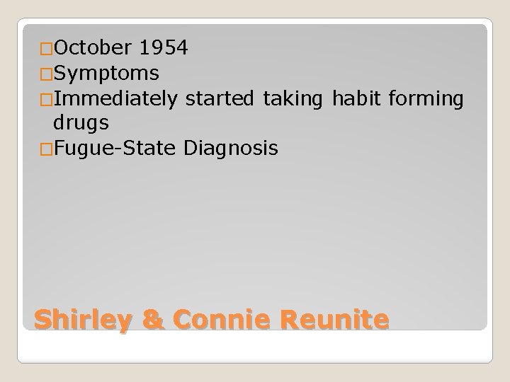 �October 1954 �Symptoms �Immediately started taking habit forming drugs �Fugue-State Diagnosis Shirley & Connie