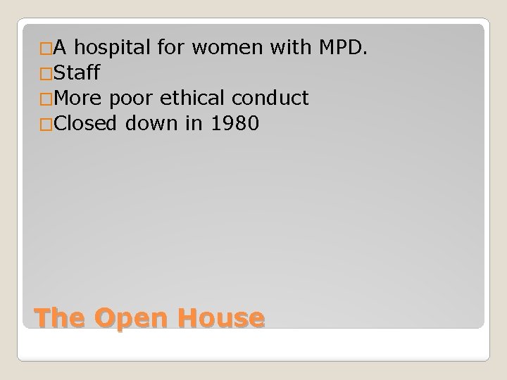 �A hospital for women with MPD. �Staff �More poor ethical conduct �Closed down in