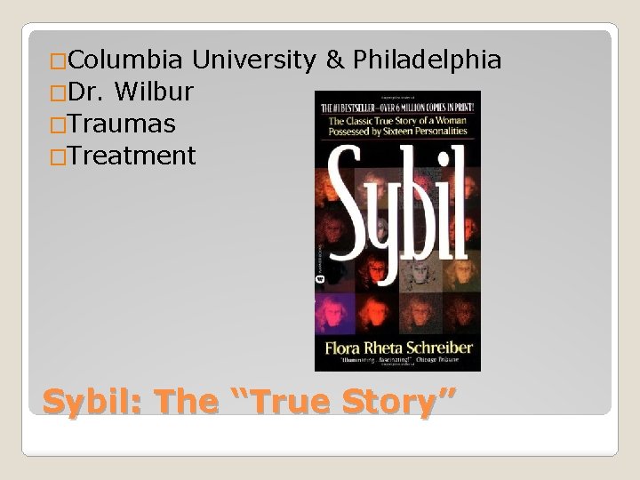 �Columbia University & Philadelphia �Dr. Wilbur �Traumas �Treatment Sybil: The “True Story” 