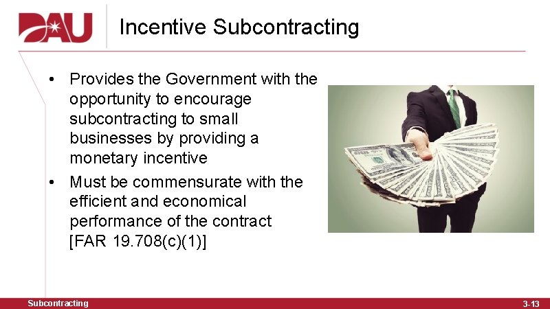 Incentive Subcontracting • Provides the Government with the opportunity to encourage subcontracting to small