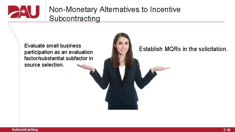 Non-Monetary Alternatives to Incentive Subcontracting Evaluate small business participation as an evaluation factor/substantial subfactor