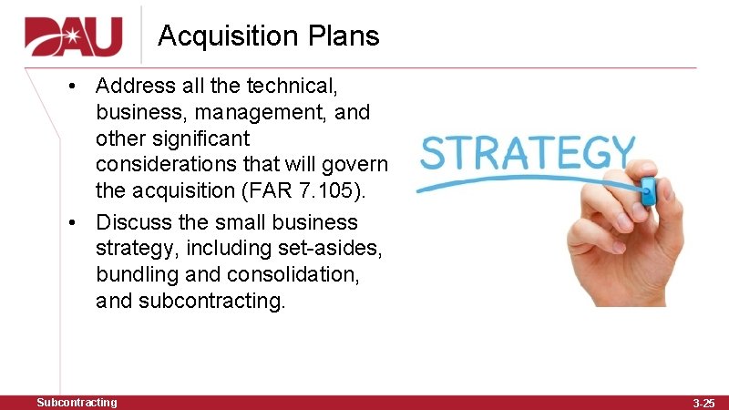 Acquisition Plans • Address all the technical, business, management, and other significant considerations that