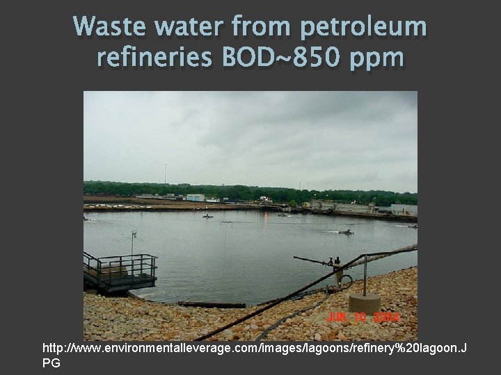 Waste water from petroleum refineries BOD~850 ppm http: //www. environmentalleverage. com/images/lagoons/refinery%20 lagoon. J PG