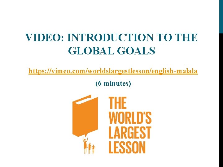 VIDEO: INTRODUCTION TO THE GLOBAL GOALS https: //vimeo. com/worldslargestlesson/english-malala (6 minutes) 