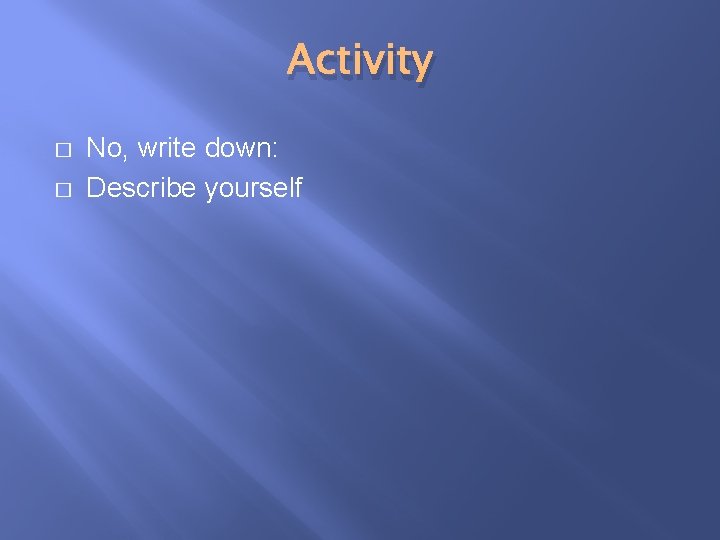 Activity � � No, write down: Describe yourself 