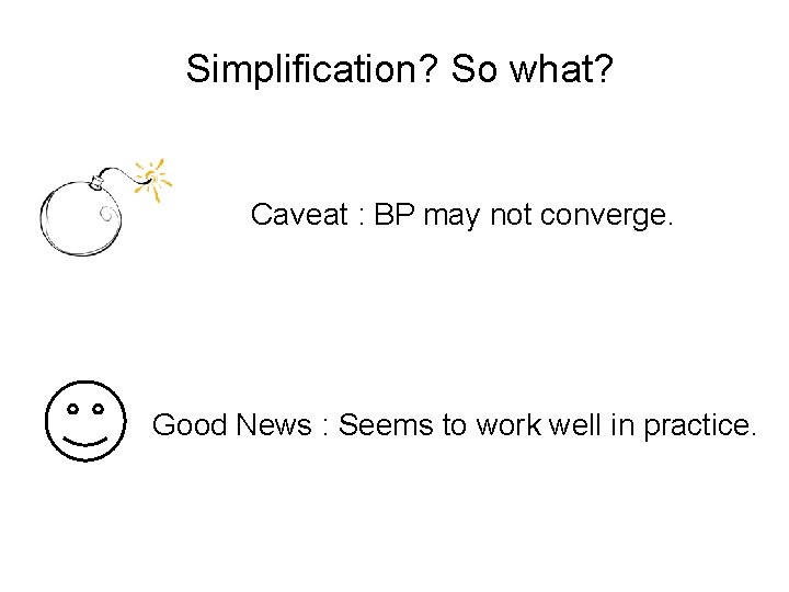 Simplification? So what? Caveat : BP may not converge. Good News : Seems to