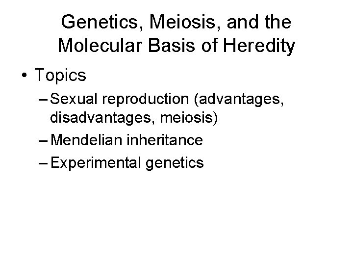 Genetics, Meiosis, and the Molecular Basis of Heredity • Topics – Sexual reproduction (advantages,