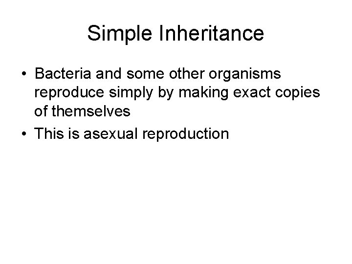 Simple Inheritance • Bacteria and some other organisms reproduce simply by making exact copies