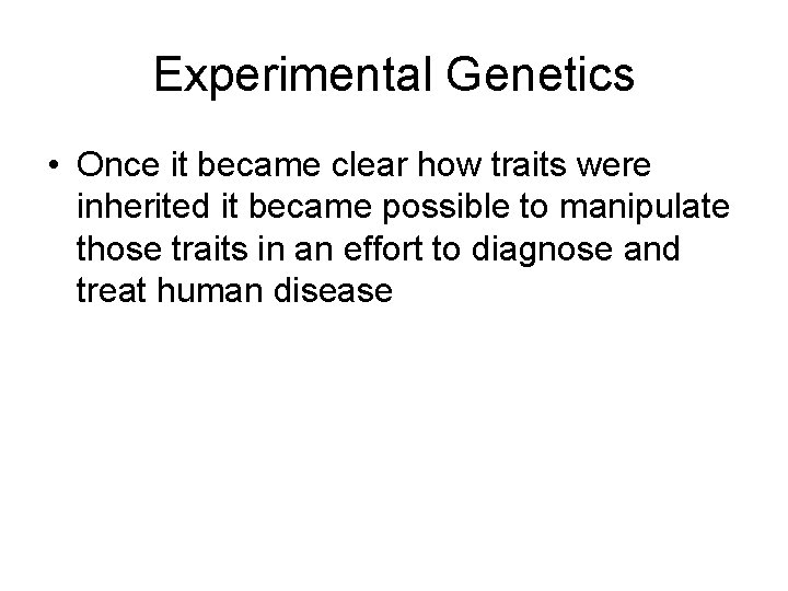 Experimental Genetics • Once it became clear how traits were inherited it became possible