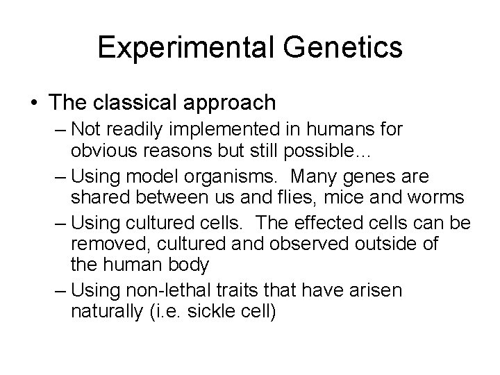 Experimental Genetics • The classical approach – Not readily implemented in humans for obvious