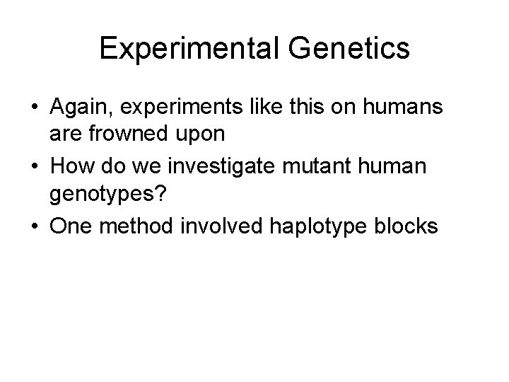 Experimental Genetics • Again, experiments like this on humans are frowned upon • How