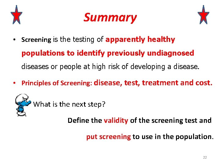 Summary • Screening is the testing of apparently healthy populations to identify previously undiagnosed