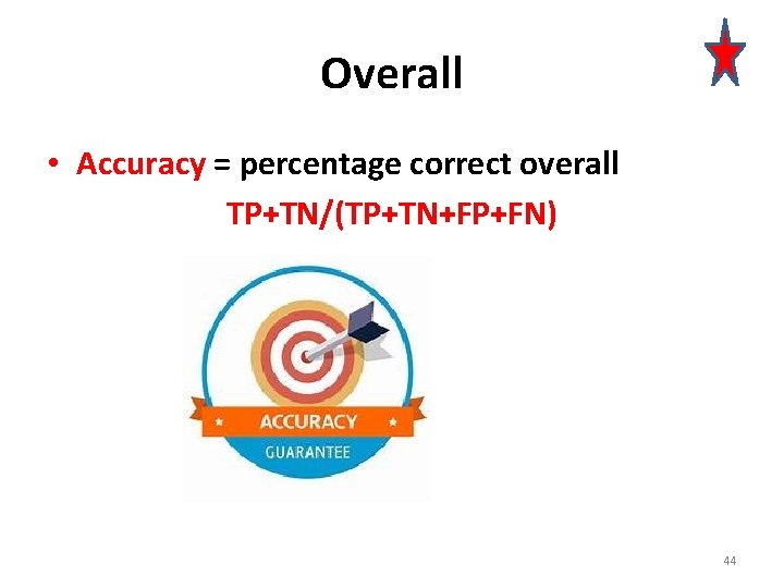 Overall • Accuracy = percentage correct overall TP+TN/(TP+TN+FP+FN) 44 
