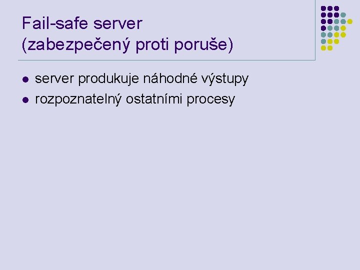 Fail-safe server (zabezpečený proti poruše) l l server produkuje náhodné výstupy rozpoznatelný ostatními procesy