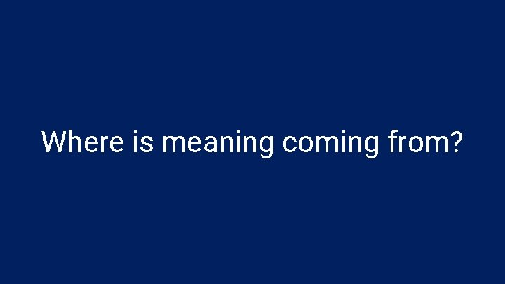Where is meaning coming from? 