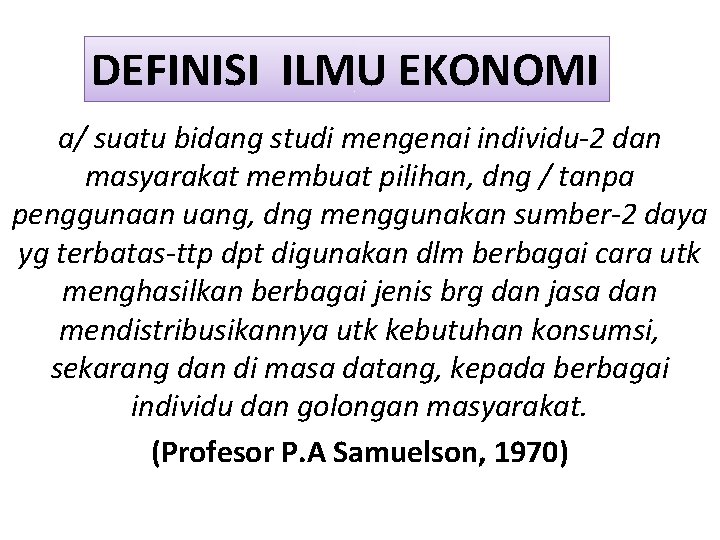 DEFINISI ILMU EKONOMI a/ suatu bidang studi mengenai individu-2 dan masyarakat membuat pilihan, dng