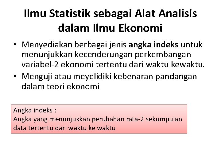 Ilmu Statistik sebagai Alat Analisis dalam Ilmu Ekonomi • Menyediakan berbagai jenis angka indeks