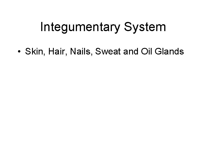 Integumentary System • Skin, Hair, Nails, Sweat and Oil Glands 