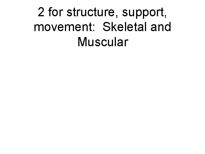 2 for structure, support, movement: Skeletal and Muscular 