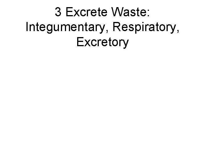 3 Excrete Waste: Integumentary, Respiratory, Excretory 