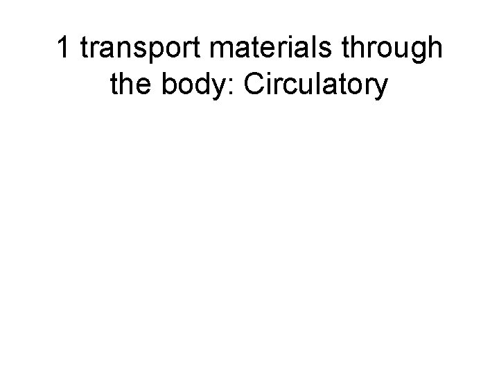 1 transport materials through the body: Circulatory 
