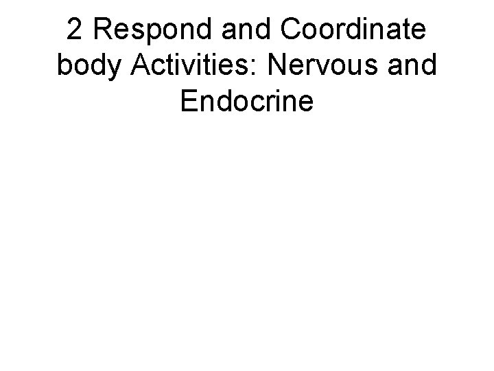 2 Respond and Coordinate body Activities: Nervous and Endocrine 