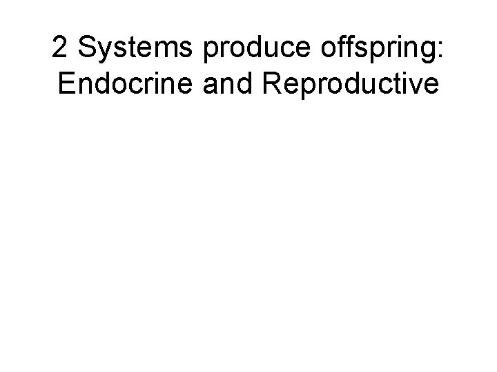 2 Systems produce offspring: Endocrine and Reproductive 
