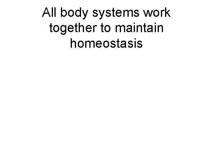 All body systems work together to maintain homeostasis 