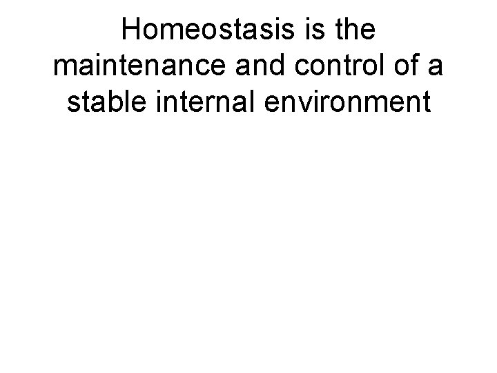 Homeostasis is the maintenance and control of a stable internal environment 