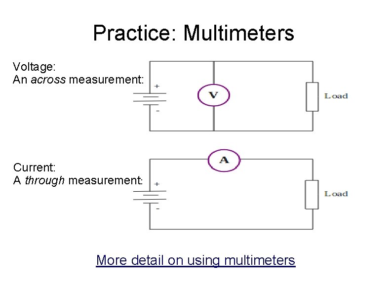 Practice: Multimeters Voltage: An across measurement: Current: A through measurement: More detail on using Practice: Multimeters Voltage: An across measurement: Current: A through measurement: More detail on using