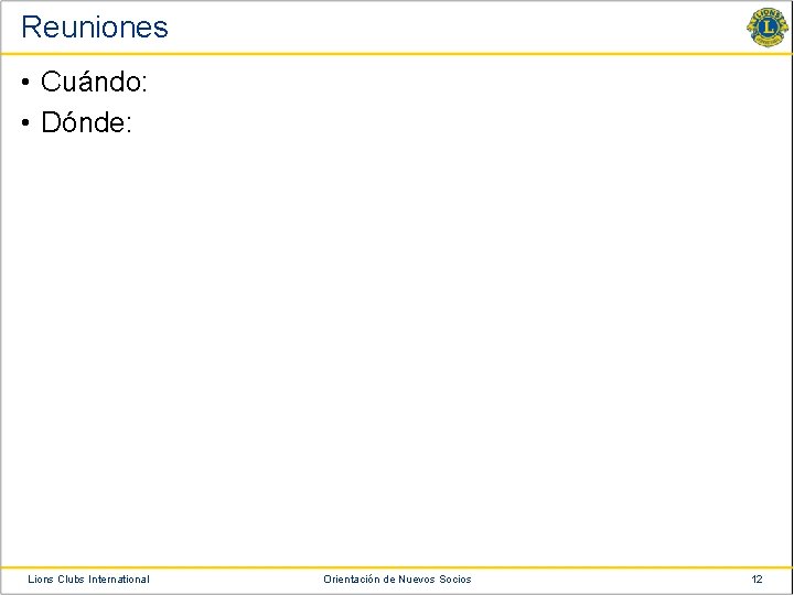 Reuniones • Cuándo: • Dónde: Lions Clubs International Orientación de Nuevos Socios 12 