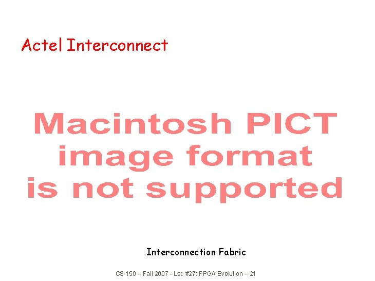 Actel Interconnection Fabric CS 150 – Fall 2007 - Lec #27: FPGA Evolution –