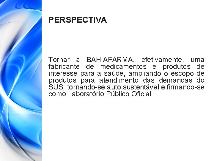 PERSPECTIVA Tornar a BAHIAFARMA, efetivamente, uma fabricante de medicamentos e produtos de interesse para