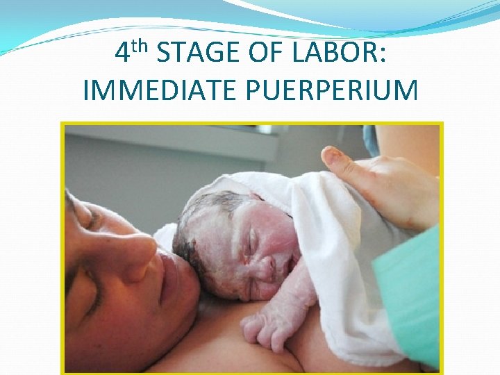 th 4 STAGE OF LABOR: IMMEDIATE PUERPERIUM 