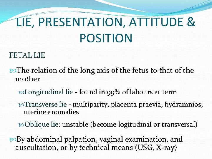 LIE, PRESENTATION, ATTITUDE & POSITION FETAL LIE The relation of the long axis of