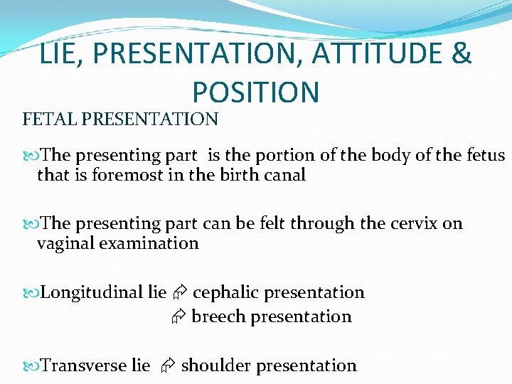 LIE, PRESENTATION, ATTITUDE & POSITION FETAL PRESENTATION The presenting part is the portion of