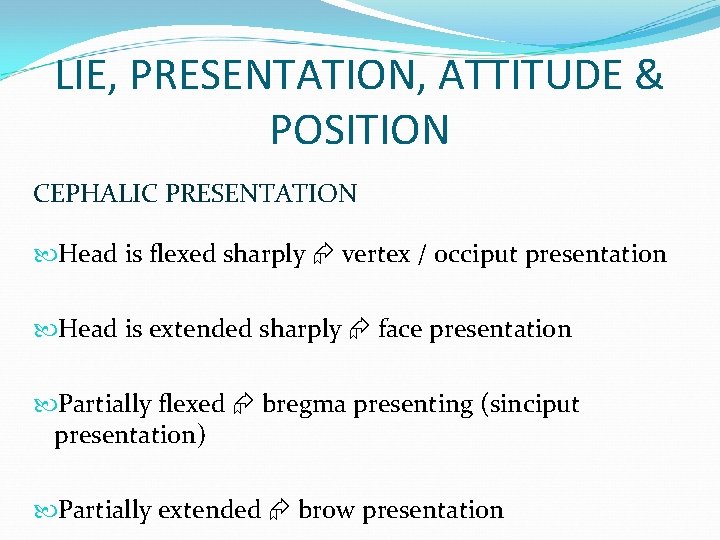 LIE, PRESENTATION, ATTITUDE & POSITION CEPHALIC PRESENTATION Head is flexed sharply vertex / occiput