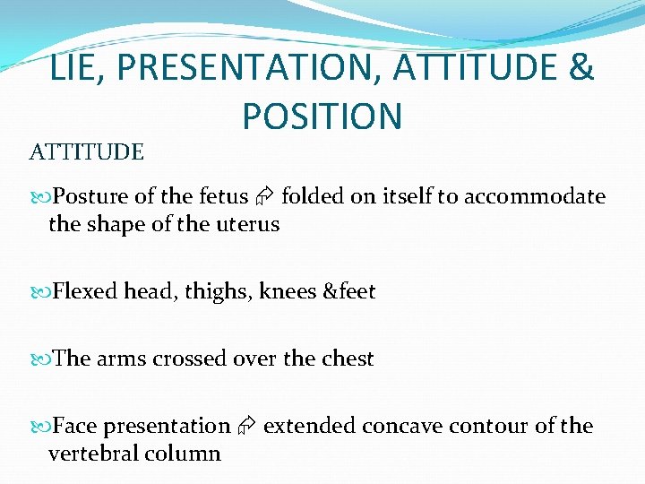 LIE, PRESENTATION, ATTITUDE & POSITION ATTITUDE Posture of the fetus folded on itself to