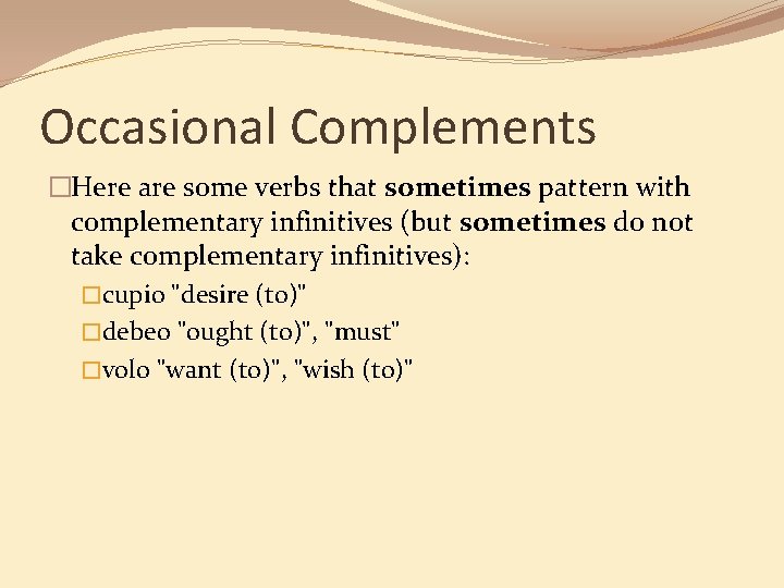Occasional Complements �Here are some verbs that sometimes pattern with complementary infinitives (but sometimes