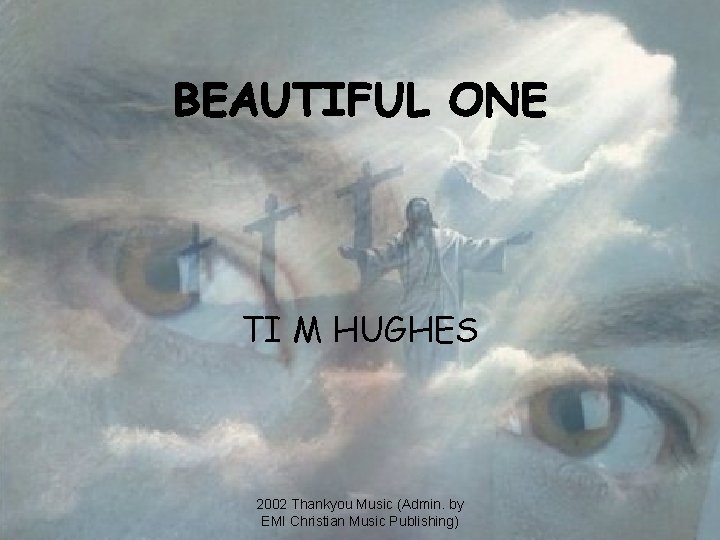 BEAUTIFUL ONE TI M HUGHES 2002 Thankyou Music (Admin. by EMI Christian Music Publishing)